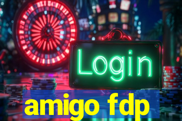 amigo fdp